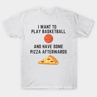 I want to play basketball and have some pizza afterwards T-Shirt